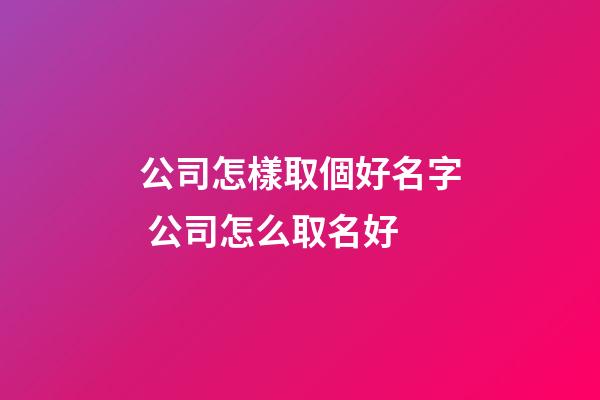 公司怎樣取個好名字 公司怎么取名好-第1張-公司起名-玄機派
